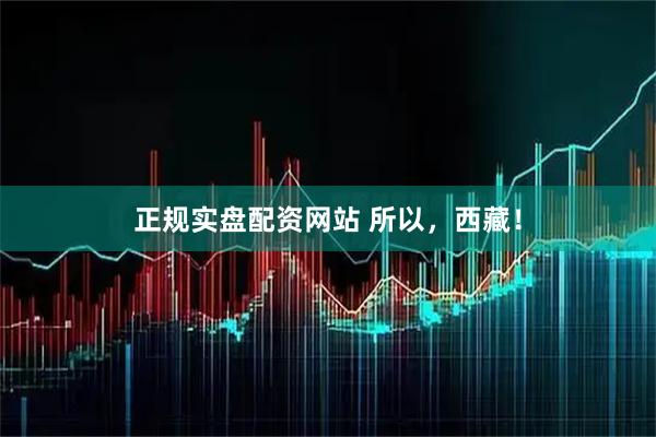 正规实盘配资网站 所以，西藏！