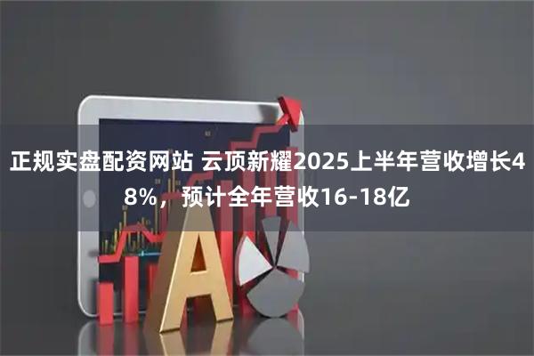 正规实盘配资网站 云顶新耀2025上半年营收增长48%，预计全年营收16-18亿