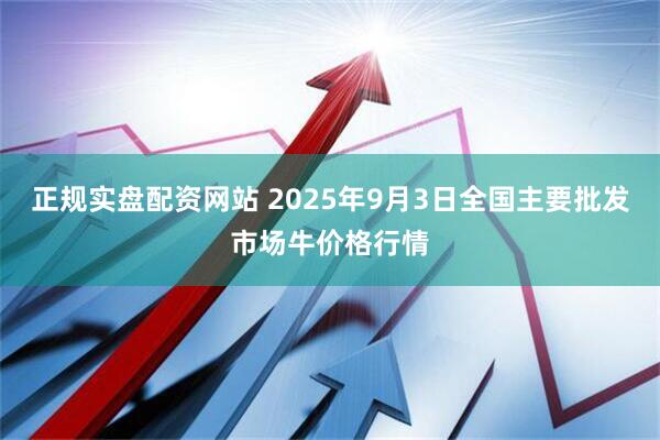 正规实盘配资网站 2025年9月3日全国主要批发市场牛价格行情