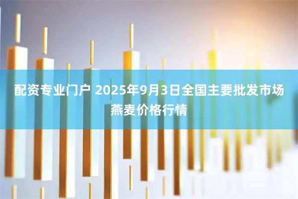 配资专业门户 2025年9月3日全国主要批发市场燕麦价格行情