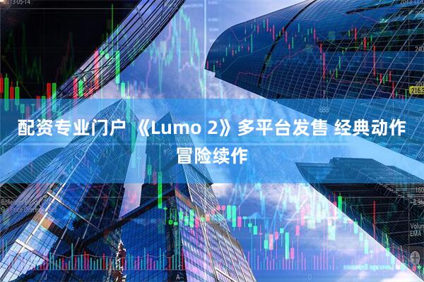 配资专业门户 《Lumo 2》多平台发售 经典动作冒险续作