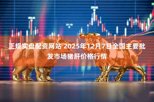 正规实盘配资网站 2025年12月7日全国主要批发市场猪肝价格行情