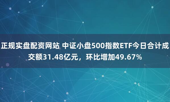 正规实盘配资网站 中证小盘500指数ETF今日合计成交额31.48亿元，环比增加49.67%
