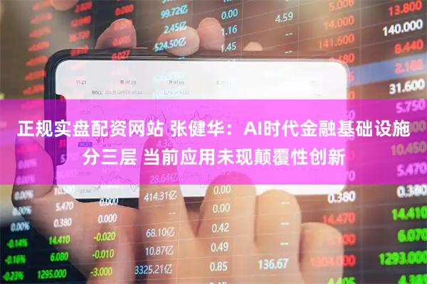 正规实盘配资网站 张健华:AI时代金融基础设施分三层 当前应用未现颠覆性创新