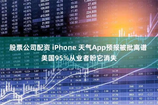 股票公司配资 iPhone 天气App预报被批离谱 美国95%从业者盼它消失