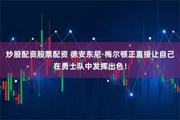 炒股配资股票配资 德安东尼·梅尔顿正直接让自己在勇士队中发挥出色！