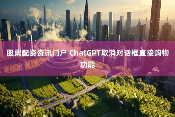 股票配资资讯门户 ChatGPT取消对话框直接购物功能