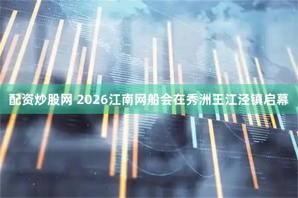 配资炒股网 2026江南网船会在秀洲王江泾镇启幕