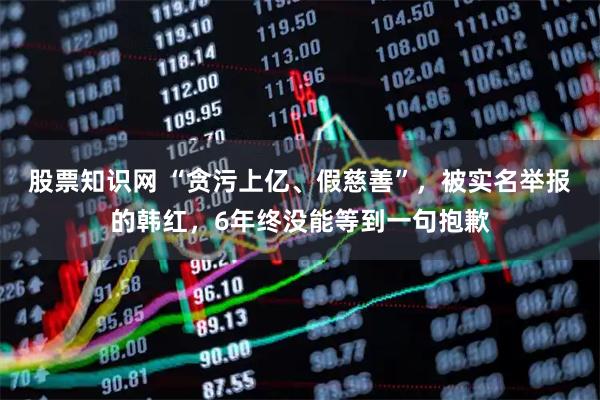 股票知识网 “贪污上亿、假慈善”，被实名举报的韩红，6年终没能等到一句抱歉