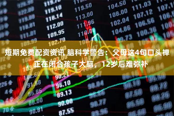 短期免费配资资讯 脑科学警告：父母这4句口头禅，正在闭合孩子大脑，12岁后难弥补