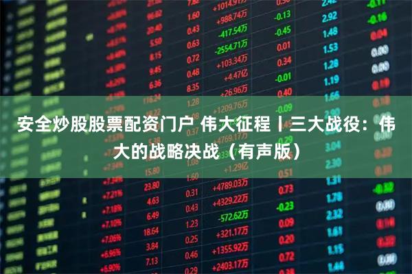 安全炒股股票配资门户 伟大征程丨三大战役：伟大的战略决战（有声版）