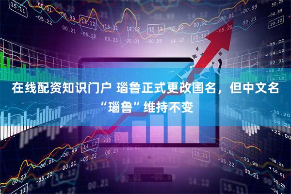 在线配资知识门户 瑙鲁正式更改国名，但中文名“瑙鲁”维持不变