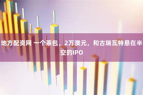 地方配资网 一个茶包，2万澳元，和古瑞瓦特悬在半空的IPO